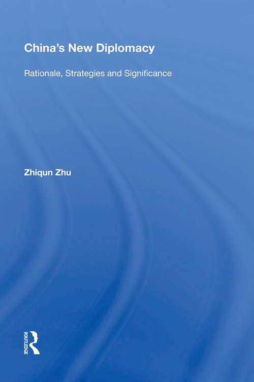 China's New Diplomacy: Rationale, Strategies and Significance (Rethinking Asia And International Relations Ser.)