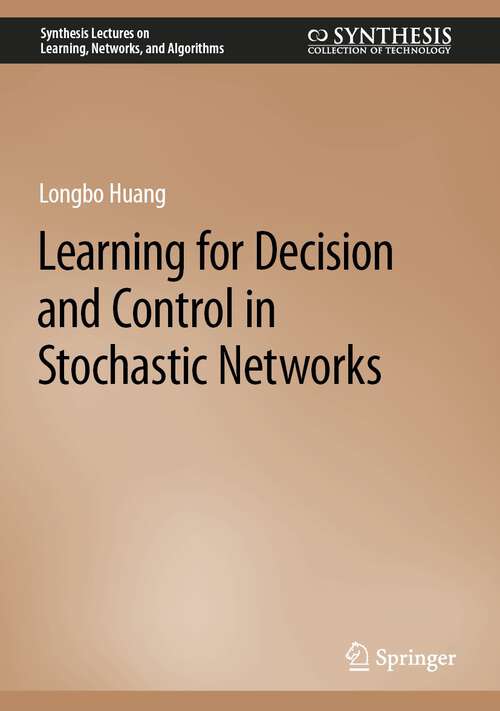 Book cover of Learning for Decision and Control in Stochastic Networks (1st ed. 2023) (Synthesis Lectures on Learning, Networks, and Algorithms)
