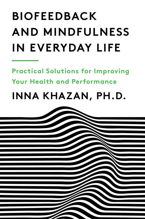 Biofeedback and Mindfulness in Everyday Life: Practical Solutions For Improving Your Health And Performance