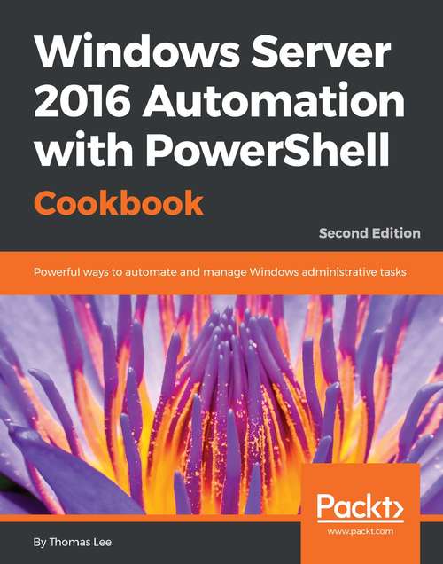 Windows Server 2016 Automation with PowerShell Cookbook - Second Edition