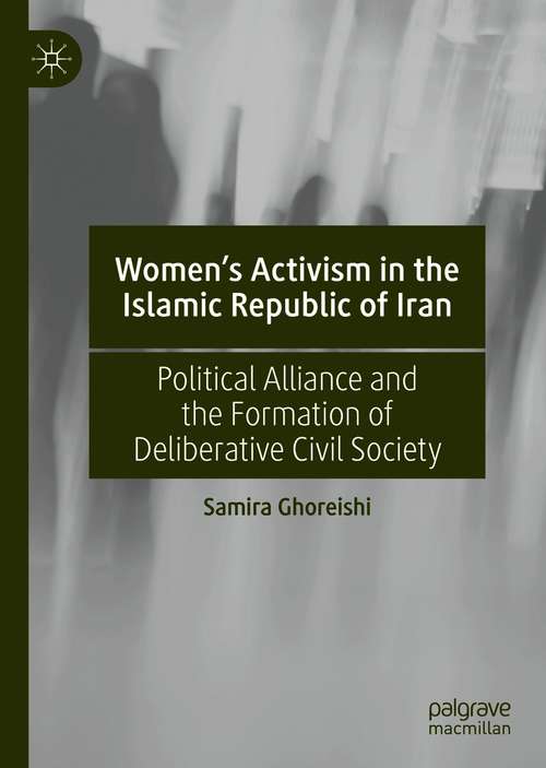 Book cover of Women’s Activism in the Islamic Republic of Iran: Political Alliance and the Formation of Deliberative Civil Society (1st ed. 2021)