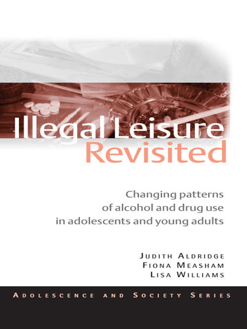 Illegal Leisure Revisited: Changing Patterns of Alcohol and Drug Use in Adolescents and Young Adults (Adolescence and Society)