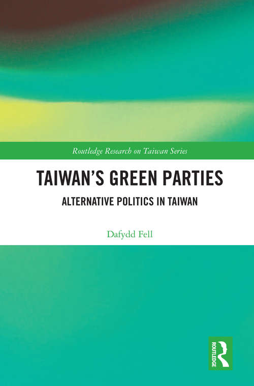 Taiwan's Green Parties: Alternative Politics in Taiwan (Routledge Research on Taiwan Series)