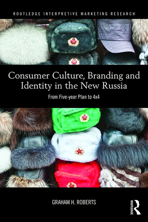 Consumer Culture, Branding and Identity in the New Russia: From Five-year Plan to 4x4 (Routledge Interpretive Marketing Research)