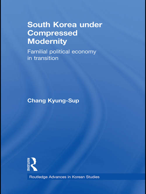 South Korea under Compressed Modernity: Familial Political Economy in Transition (Routledge Advances in Korean Studies)