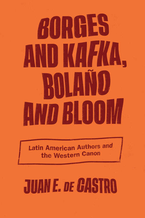 Borges and Kafka, Bolaño and Bloom: Latin American Authors and the Western Canon