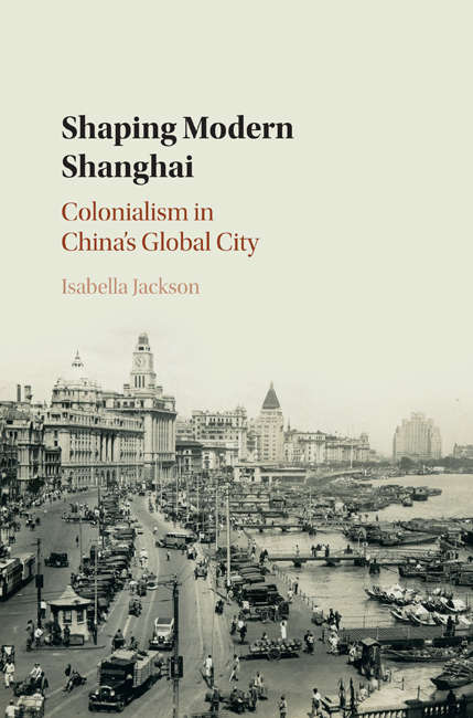 Book cover of Shaping Modern Shanghai: Colonialism in China's Global City