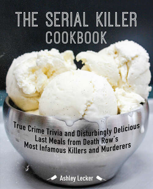 Book cover of The Serial Killer Cookbook: True Crime Trivia and Disturbingly Delicious Last Meals from Death Row's Most Infamous Killers and Murderers