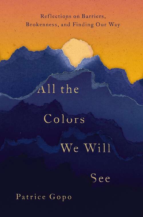 Book cover of All the Colors We Will See: Reflections on Barriers, Brokenness, and Finding Our Way