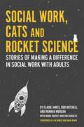 Social Work, Cats and Rocket Science: Stories of Making a Difference in Social Work with Adults