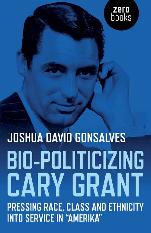 Book cover of Bio-Politicizing Cary Grant: Pressing Race, Class and Ethnicity into Service in "Amerika"