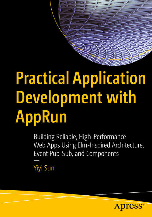 Book cover of Practical Application Development with AppRun: Building Reliable, High-Performance Web Apps Using Elm-Inspired Architecture, Event Pub-Sub, and Components (1st ed.)