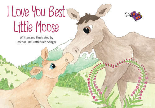 Book cover of I Love You Best Little Moose: A fictional children's book comparing a parent's limitless love to the beauty and majesty of Alaska