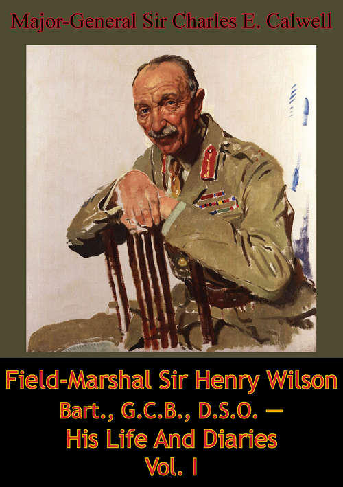 Field-Marshal Sir Henry Wilson Bart., G.C.B., D.S.O. — His Life And Diaries Vol. I (Field-Marshal Sir Henry Wilson Bart., G.C.B., D.S.O. — His Life And Diaries #1)