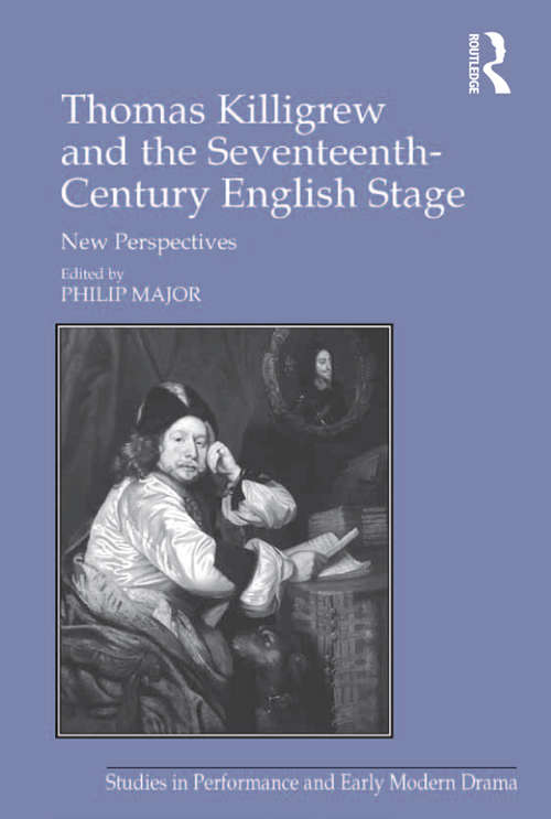 Thomas Killigrew and the Seventeenth-Century English Stage: New Perspectives (Studies in Performance and Early Modern Drama)