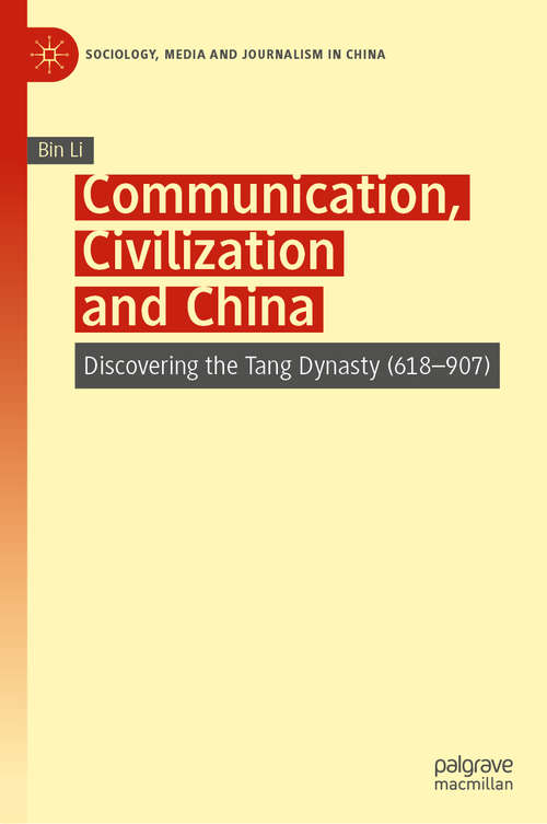 Communication, Civilization and China: Discovering the Tang Dynasty (618–907) (Sociology, Media and Journalism in China)