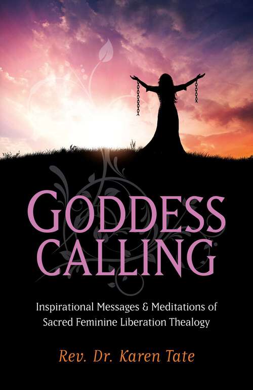 Book cover of Goddess Calling: Inspirational Messages & Meditations of Sacred Feminine Liberation Thealogy