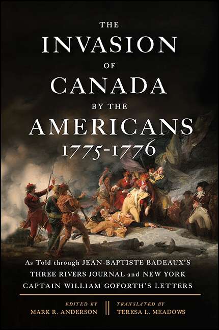 Book cover of The Invasion of Canada by the Americans, 1775-1776: As Told through Jean-Baptiste Badeaux's Three Rivers Journal and New York Captain William Goforth's Letters