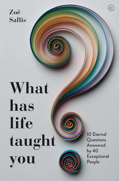 Book cover of What Has Life Taught You?: 10 Eternal Questions Answered by 40 Exceptional People