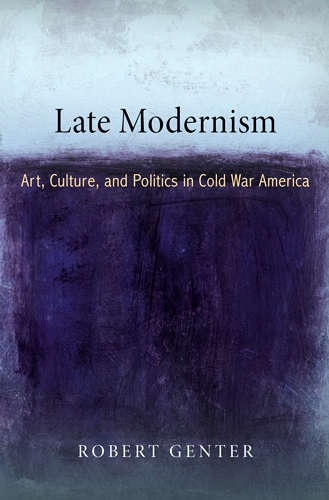 Book cover of Late Modernism: Art, Culture, and Politics in Cold War America (The Arts and Intellectual Life in Modern America)