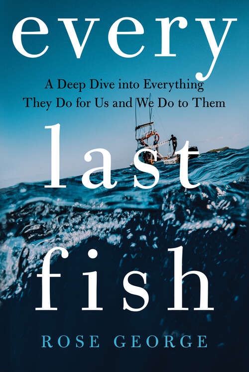 Book cover of Every Last Fish: A Deep Dive into Everything They Do for Us and We Do to Them