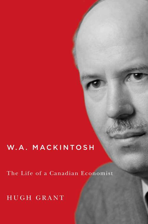 Book cover of W.A. Mackintosh: The Life of a Canadian Economist (2) (Carleton Library Series)