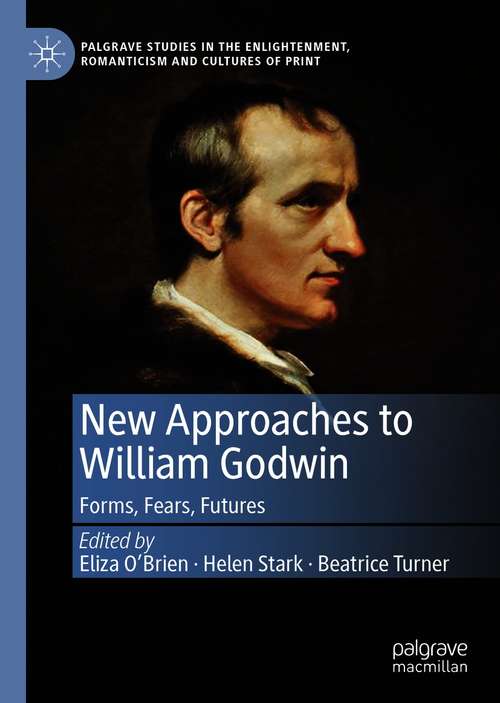 New Approaches to William Godwin: Forms, Fears, Futures (Palgrave Studies in the Enlightenment, Romanticism and Cultures of Print)