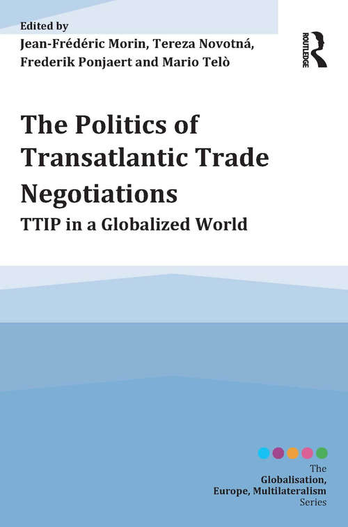 The Politics of Transatlantic Trade Negotiations: TTIP in a Globalized World (Globalisation, Europe, Multilateralism series)