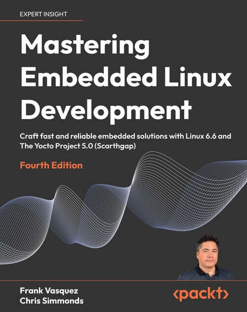 Book cover of Mastering Embedded Linux Development: Crafting Fast and Reliable Embedded Solutions with Linux 6.6 and the Yocto Project 5.0 (Scarthgap)