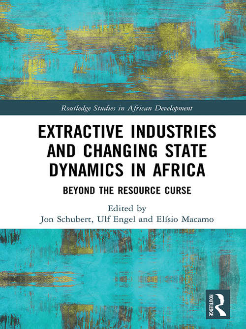 Extractive Industries and Changing State Dynamics in Africa: Beyond the Resource Curse (Routledge Studies in African Development)