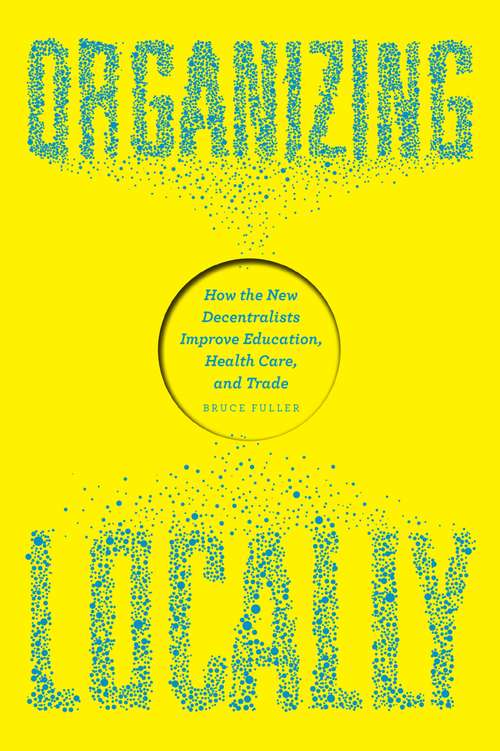 Book cover of Organizing Locally: How the New Decentralists Improve Education, Health Care, and Trade