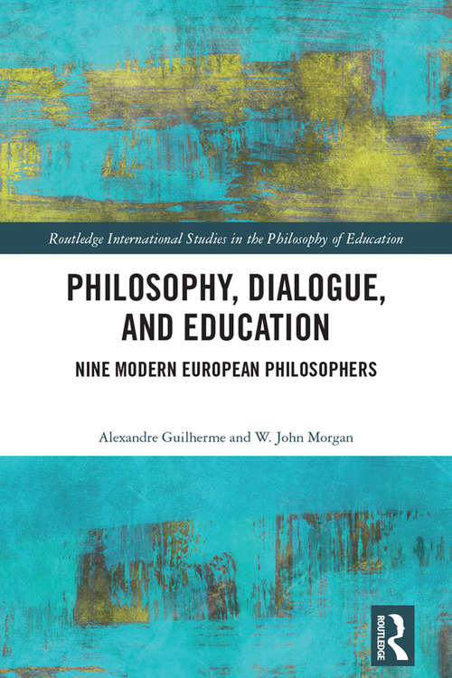 Philosophy, Dialogue, and Education: Nine Modern European Philosophers (Routledge International Studies in the Philosophy of Education)
