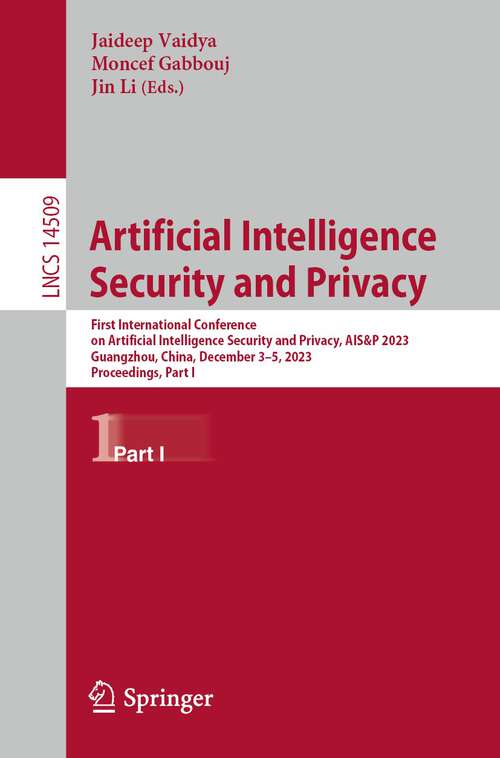 Book cover of Artificial Intelligence Security and Privacy: First International Conference on Artificial Intelligence Security and Privacy, AIS&P 2023, Guangzhou, China, December 3–5, 2023, Proceedings, Part I (1st ed. 2024) (Lecture Notes in Computer Science #14509)
