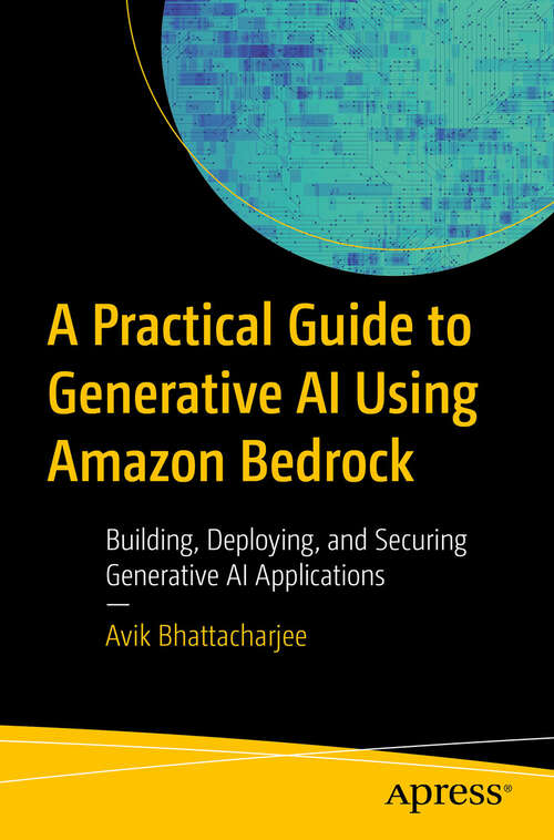 Book cover of A Practical Guide to Generative AI Using Amazon Bedrock: Building, Deploying, and Securing Generative AI Applications (First Edition)
