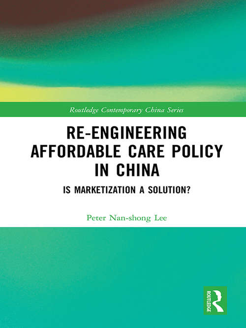 Re-engineering Affordable Care Policy in China: Is Marketization a Solution? (Routledge Contemporary China Series)
