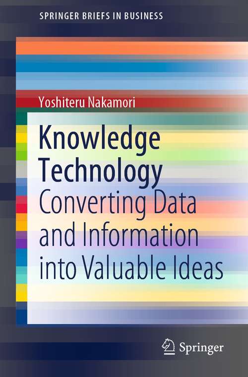 Book cover of Knowledge Technology: Converting Data and Information into Valuable Ideas (1st ed. 2021) (SpringerBriefs in Business)
