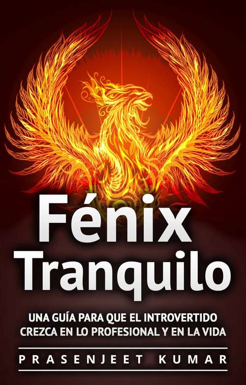 Book cover of Fénix Tranquilo: Una Guía Para Que el Introvertido Crezca En Lo Profesional y En la Vida