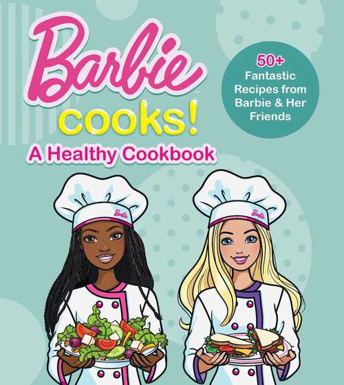 Book cover of Barbie Cooks! A Heathy Cookbook: 50+ Fantastic Recipes from Barbie & Her Friends