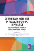 Curriculum Histories in Place, in Person, in Practice: The Louisiana State University Curriculum Theory Project (Studies in Curriculum Theory Series)