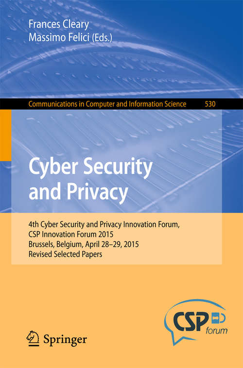 Book cover of Cyber Security and Privacy: 4th Cyber Security and Privacy Innovation Forum, CSP Innovation Forum 2015, Brussels, Belgium April 28-29, 2015, Revised Selected Papers (Communications in Computer and Information Science #530)