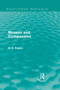 Reason and Compassion: The Lindsay Memorial Lectures Delivered at the University of Keele, February-March 1971 and The Swarthmore Lecture Delivered to the Society of Friends 1972 by Richard S. Peters (Routledge Revivals: R. S. Peters on Education and Ethics)