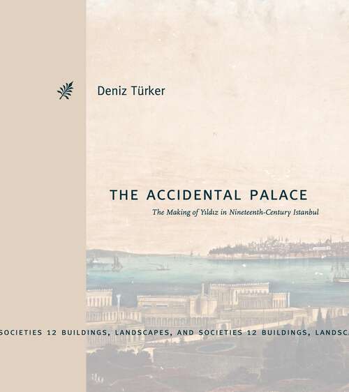 Book cover of The Accidental Palace: The Making of Yıldız in Nineteenth-Century Istanbul (Buildings, Landscapes, and Societies)