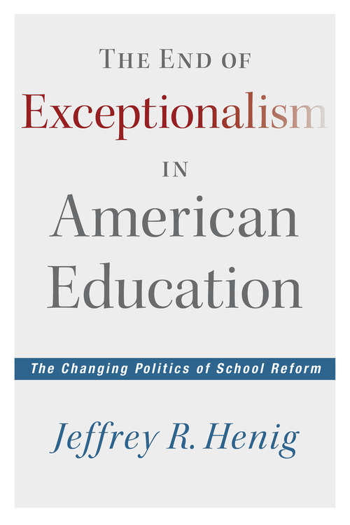 Book cover of The End of Exceptionalism in American Education: The Changing Politics of School Reform