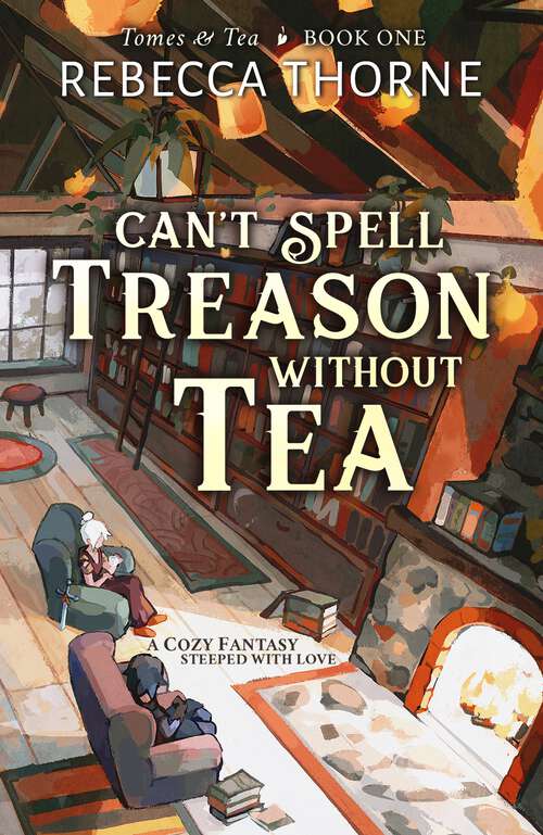 Book cover of Can't Spell Treason Without Tea: A Cozy Fantasy Steeped With Love (Tomes & Tea #1)