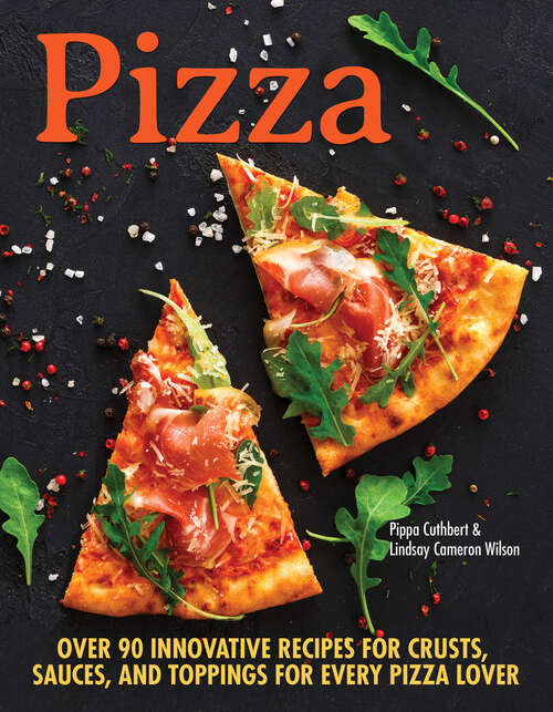 Pizza: Over 90 Innovative Recipes for Crusts, Sauces, and Toppings for Every Pizza Lover