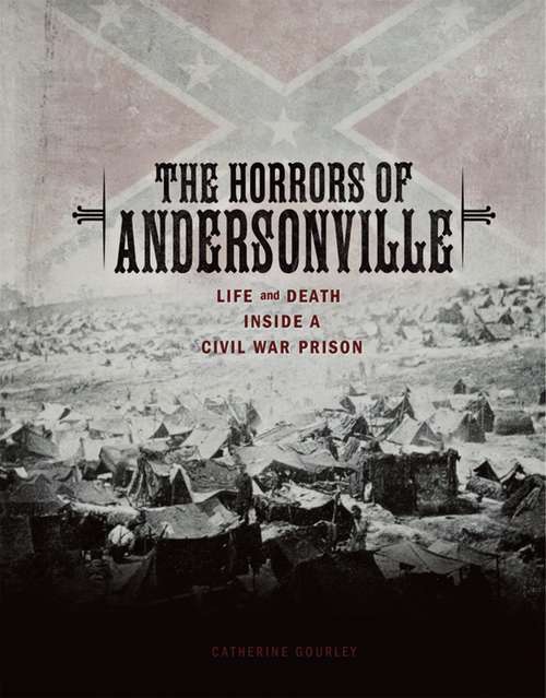 The Horrors of Andersonville: Life and Death Inside a Civil War Prison