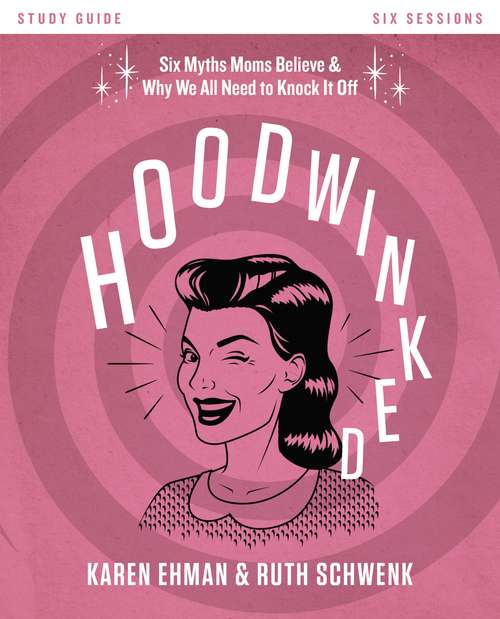 Book cover of Hoodwinked Study Guide: Ten Myths Moms Believe and   Why We All Need to Knock It Off