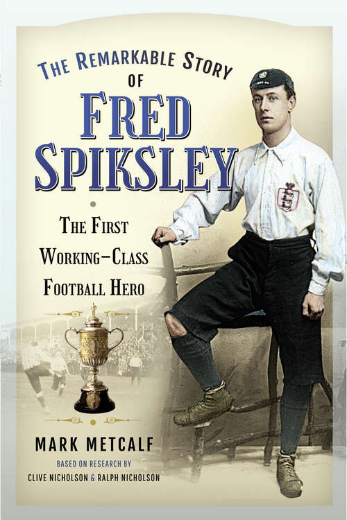Book cover of The Remarkable Story of Fred Spiksley: The First Working-Class Football Hero