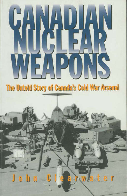 Book cover of Canadian Nuclear Weapons: The Untold Story of Canada's Cold War Arsenal