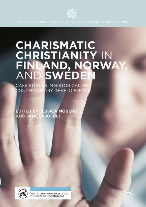 Charismatic Christianity in Finland, Norway, and Sweden: Case Studies in Historical and Contemporary Developments (Palgrave Studies in New Religions and Alternative Spiritualities)